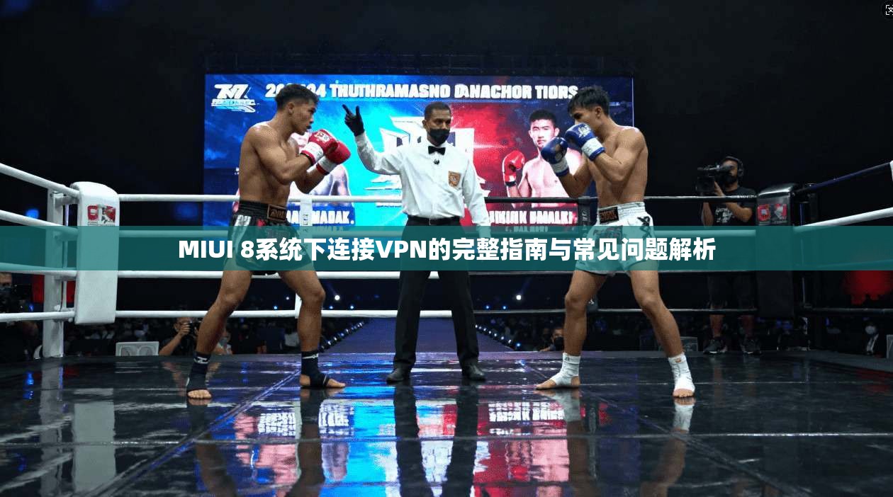 MIUI 8系统下连接VPN的完整指南与常见问题解析