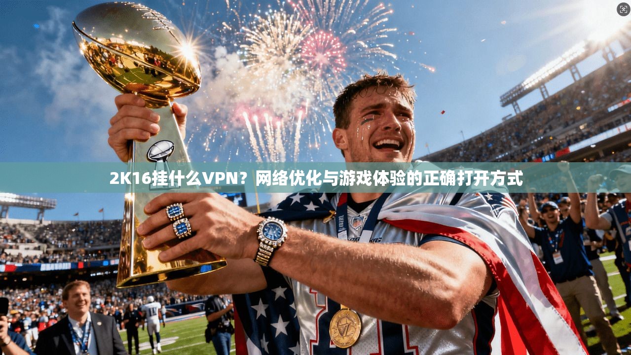 2K16挂什么VPN?网络优化与游戏体验的正确打开方式 2K16挂什么VPN?网络优化与游戏体验的正确打开方式