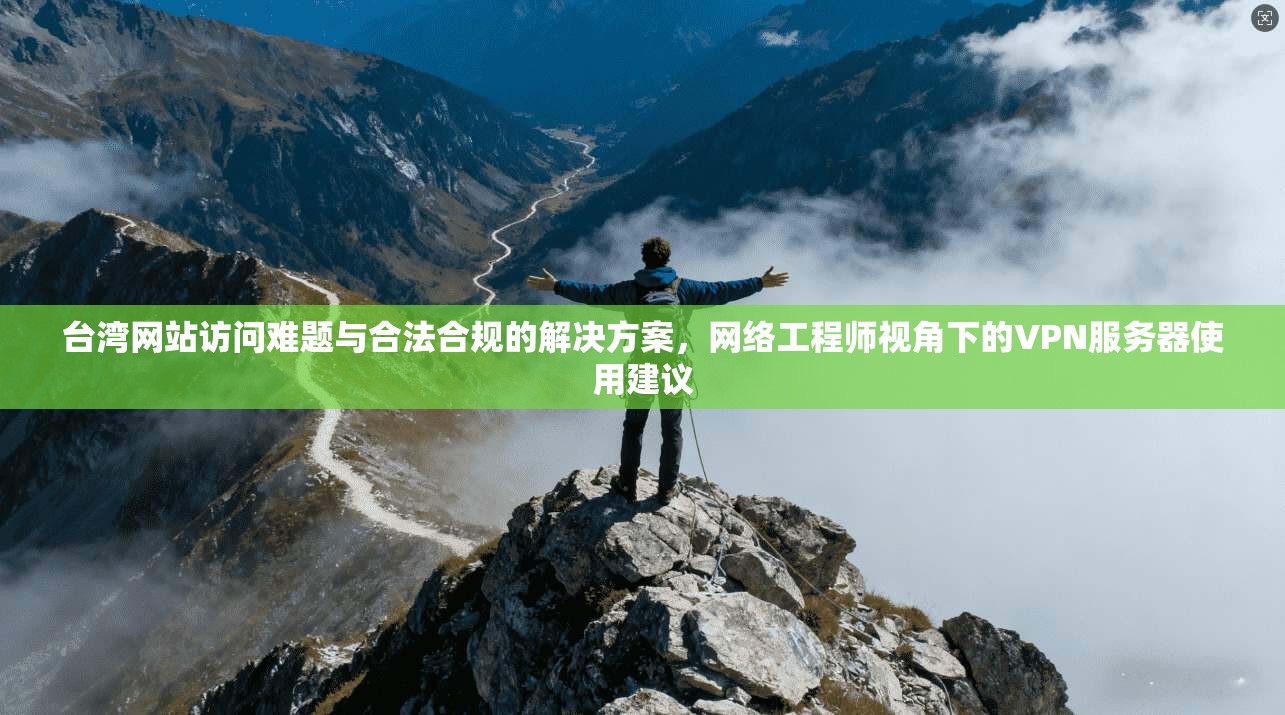 台湾网站访问难题与合法合规的解决方案,网络工程师视角下的VPN服务器使用建议