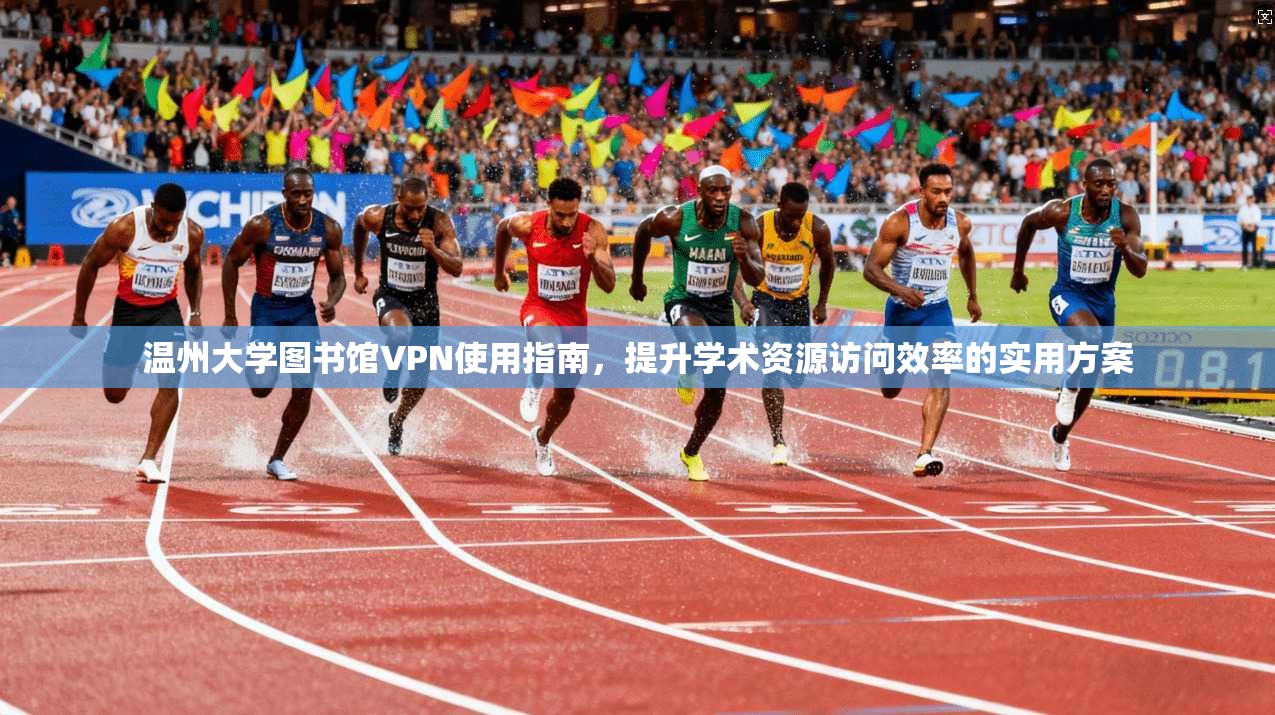 温州大学图书馆VPN使用指南,提升学术资源访问效率的实用方案 温州大学图书馆VPN使用指南,提升学术资源访问效率的实用方案