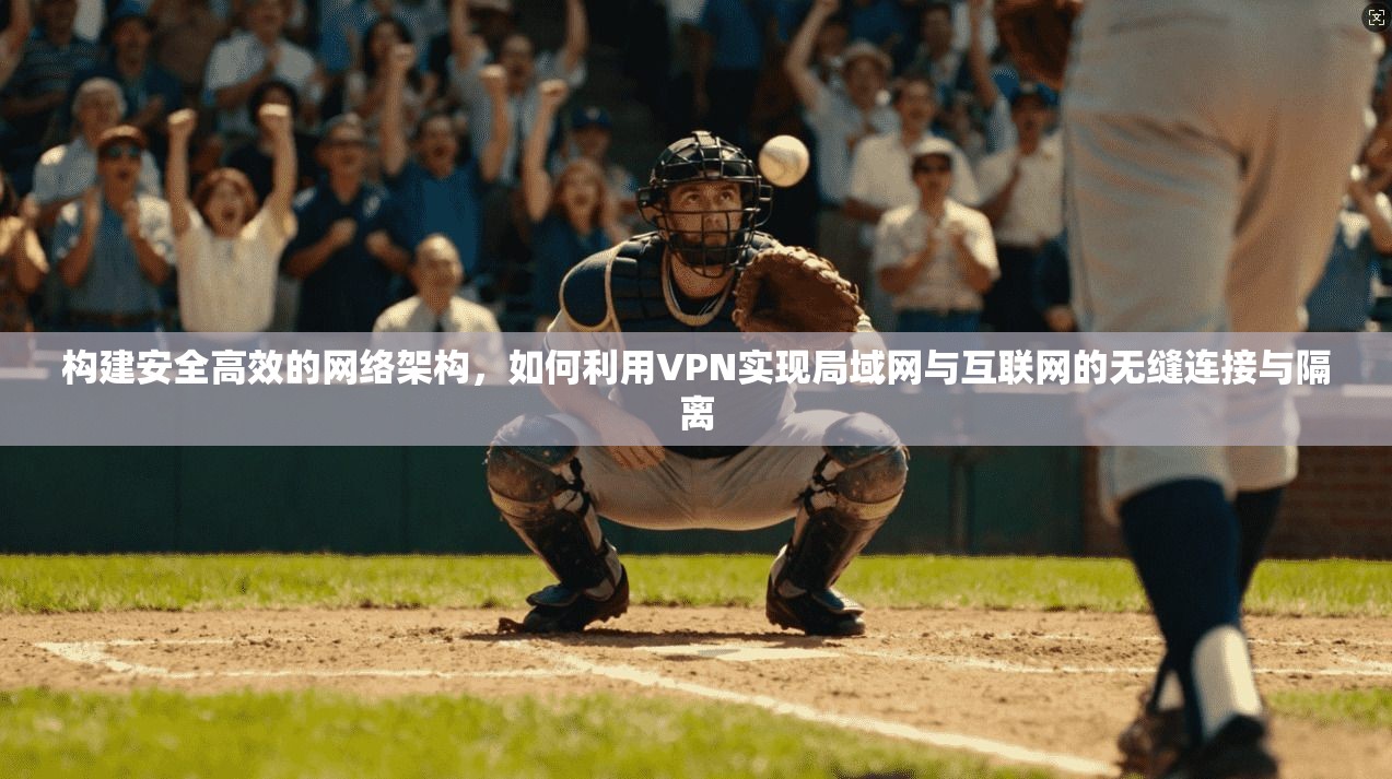 构建安全高效的网络架构,如何利用VPN实现局域网与互联网的无缝连接与隔离