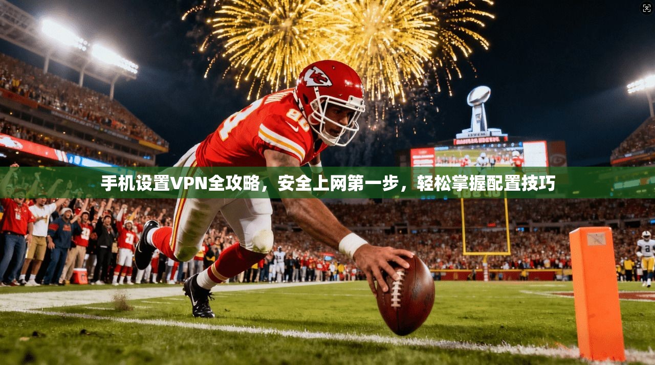 手机设置VPN全攻略，安全上网第一步，轻松掌握配置技巧