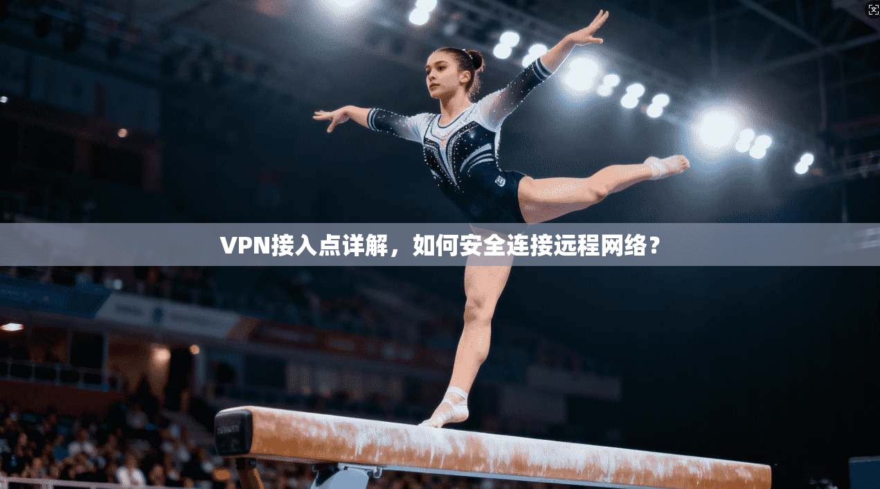 VPN接入点详解,如何安全连接远程网络? VPN接入点详解,如何安全连接远程网络?