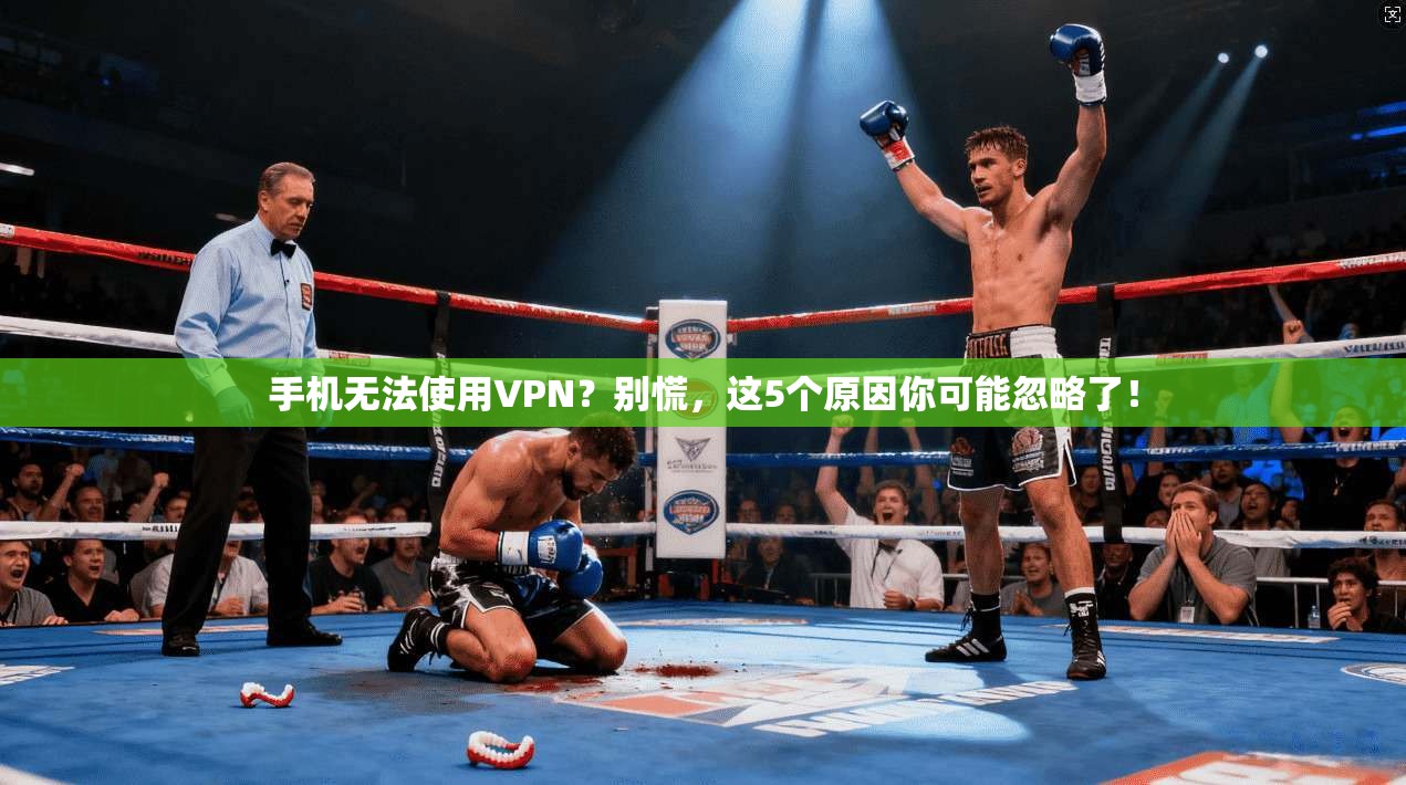 手机无法使用VPN?别慌,这5个原因你可能忽略了!