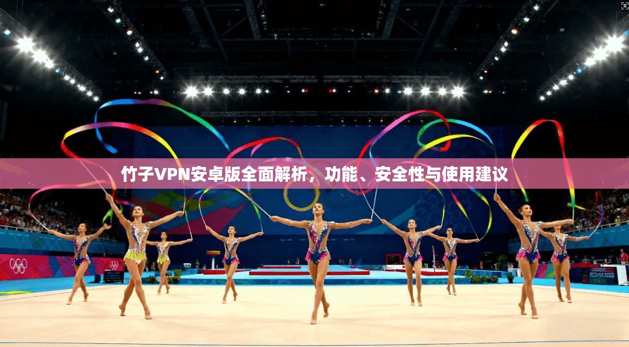 竹子VPN安卓版全面解析,功能、安全性与使用建议 竹子VPN安卓版全面解析,功能、安全性与使用建议