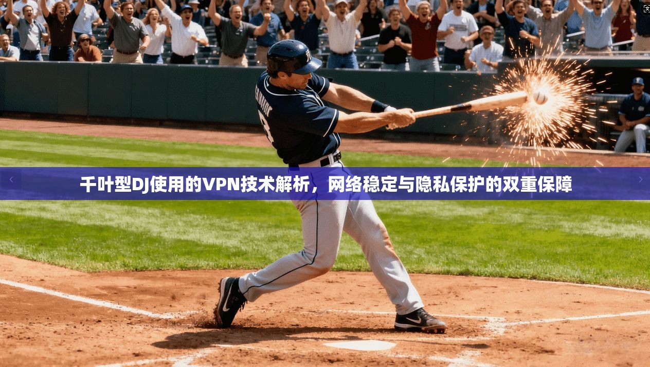 千叶型DJ使用的VPN技术解析,网络稳定与隐私保护的双重保障 千叶型DJ使用的VPN技术解析,网络稳定与隐私保护的双重保障