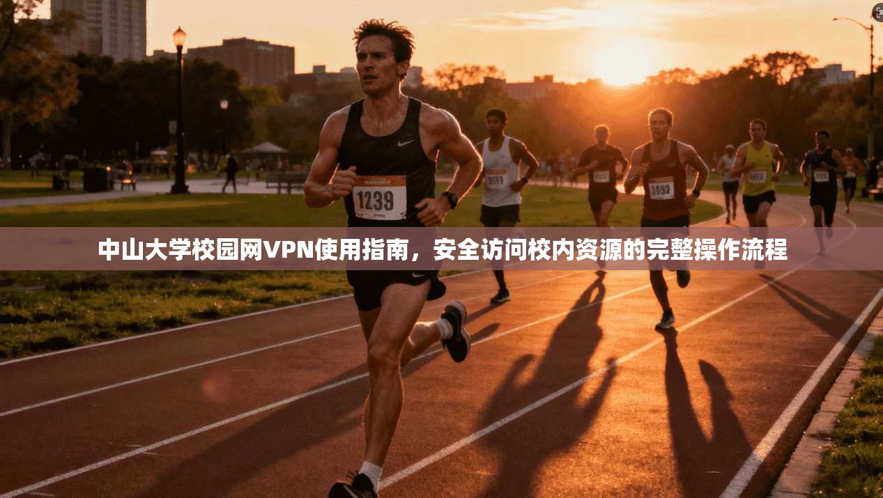 中山大学校园网VPN使用指南,安全访问校内资源的完整操作流程