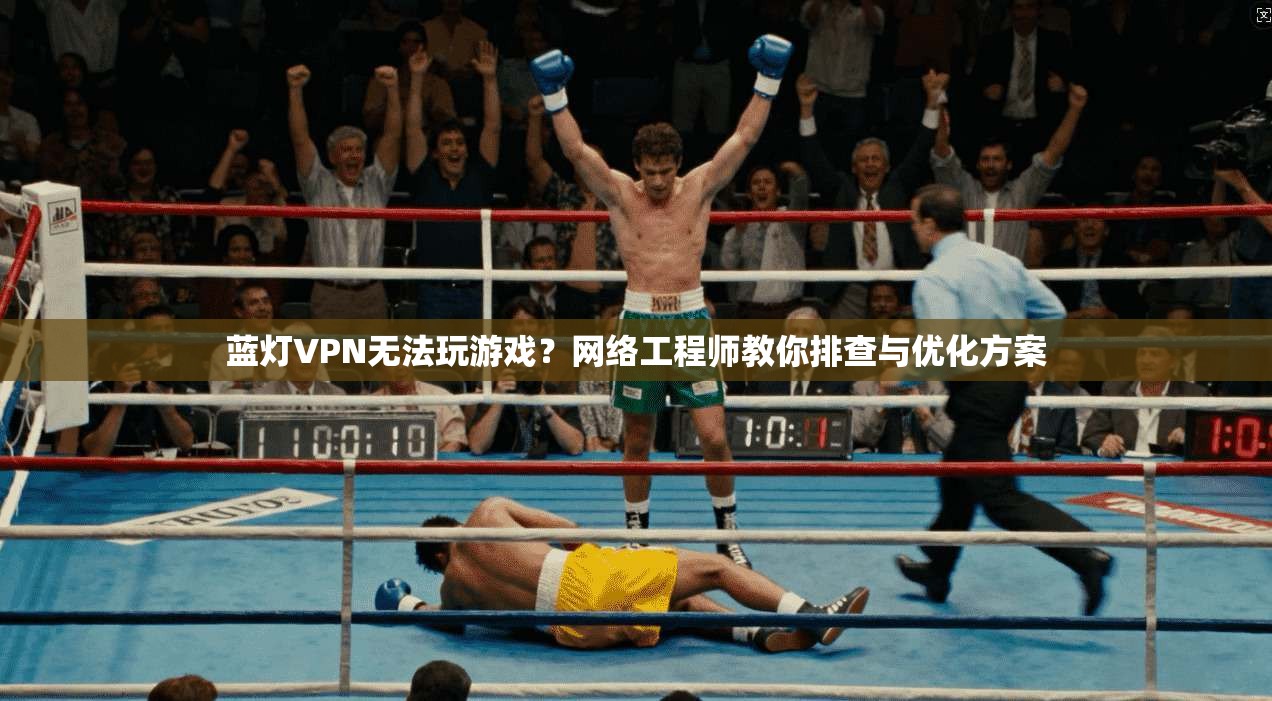 蓝灯VPN无法玩游戏？网络工程师教你排查与优化方案