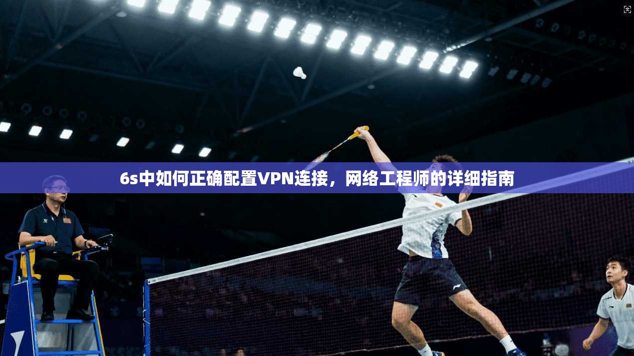 6s中如何正确配置VPN连接,网络工程师的详细指南