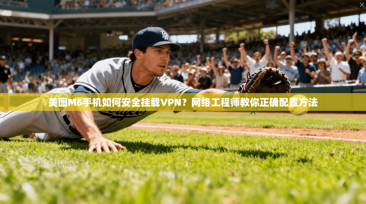 美图M6手机如何安全挂载VPN?网络工程师教你正确配置方法 美图M6手机如何安全挂载VPN?网络工程师教你正确配置方法