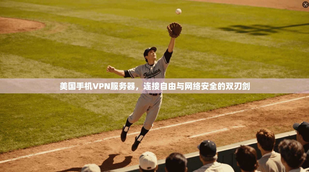 美国手机VPN服务器，连接自由与网络安全的双刃剑