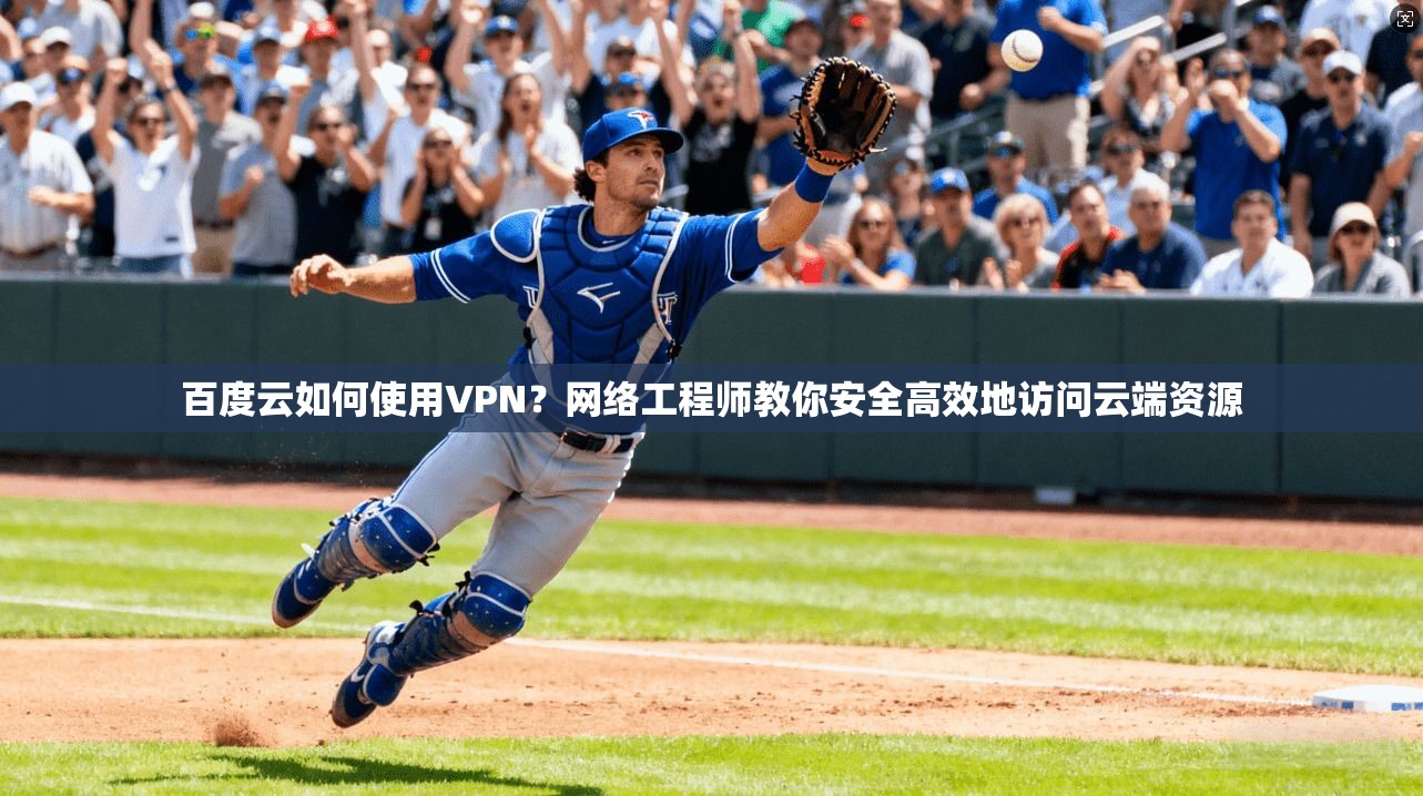百度云如何使用VPN?网络工程师教你安全高效地访问云端资源