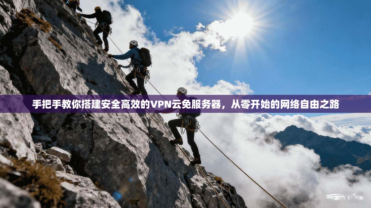 手把手教你搭建安全高效的VPN云免服务器,从零开始的网络自由之路 手把手教你搭建安全高效的VPN云免服务器,从零开始的网络自由之路
