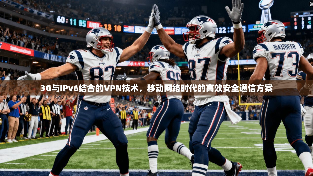 3G与IPv6结合的VPN技术,移动网络时代的高效安全通信方案