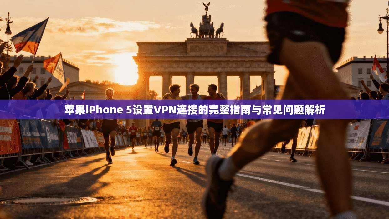 苹果iPhone 5设置VPN连接的完整指南与常见问题解析 苹果iPhone 5设置VPN连接的完整指南与常见问题解析