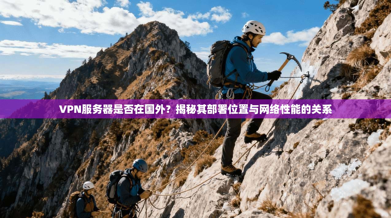 VPN服务器是否在国外?揭秘其部署位置与网络性能的关系
