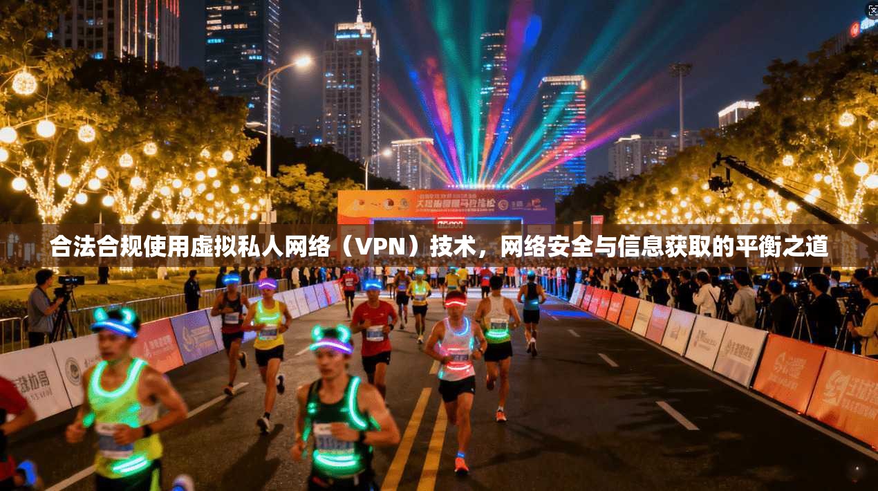 合法合规使用虚拟私人网络(VPN)技术,网络安全与信息获取的平衡之道 合法合规使用虚拟私人网络(VPN)技术,网络安全与信息获取的平衡之道
