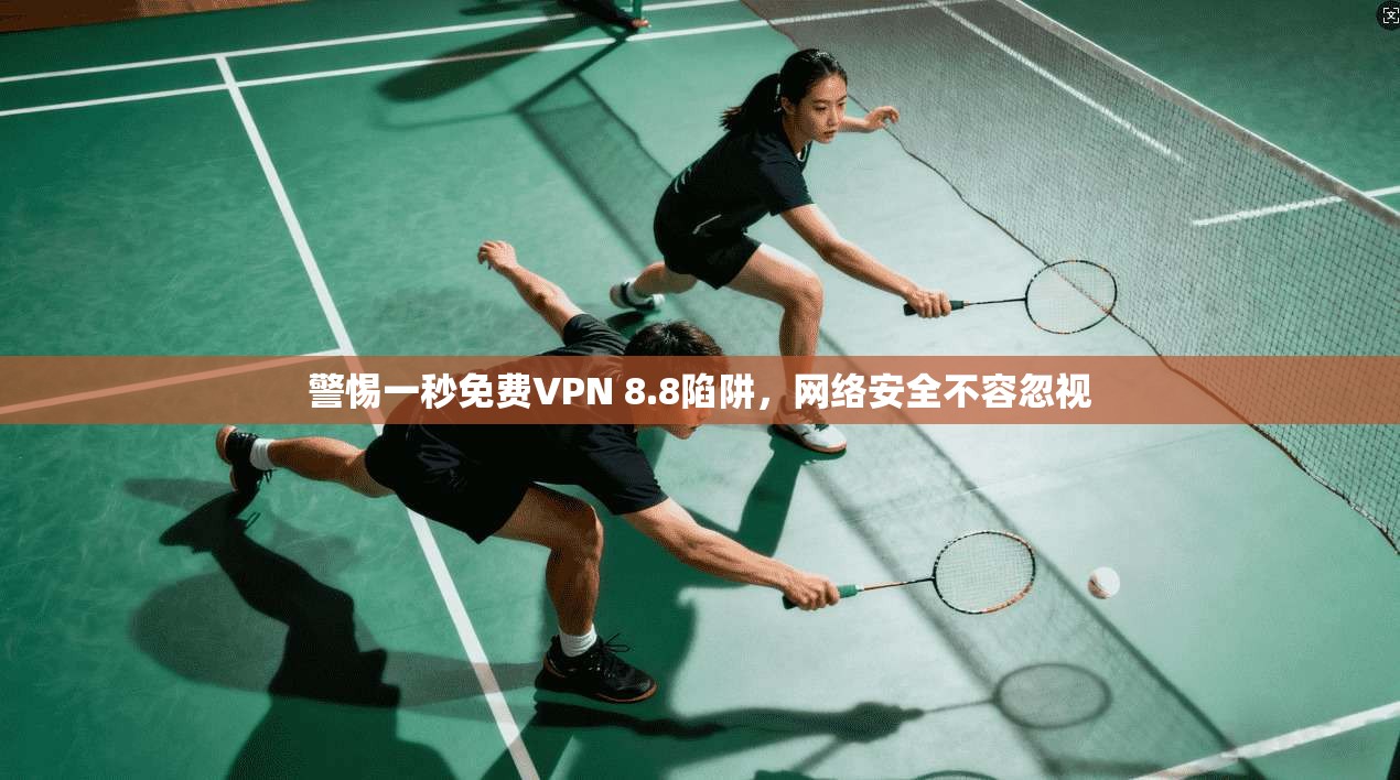 警惕一秒免费VPN 8.8陷阱,网络安全不容忽视