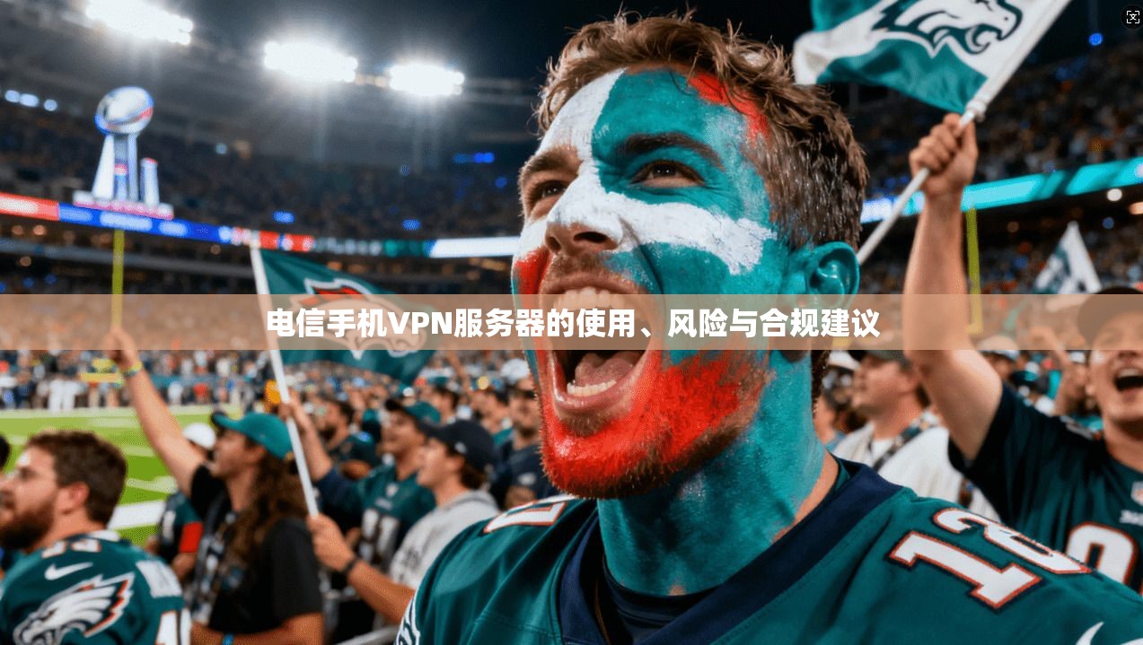 电信手机VPN服务器的使用、风险与合规建议