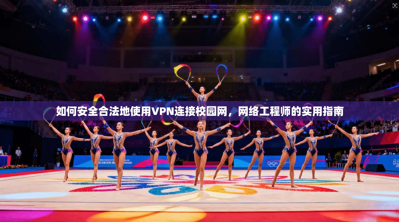 如何安全合法地使用VPN连接校园网，网络工程师的实用指南