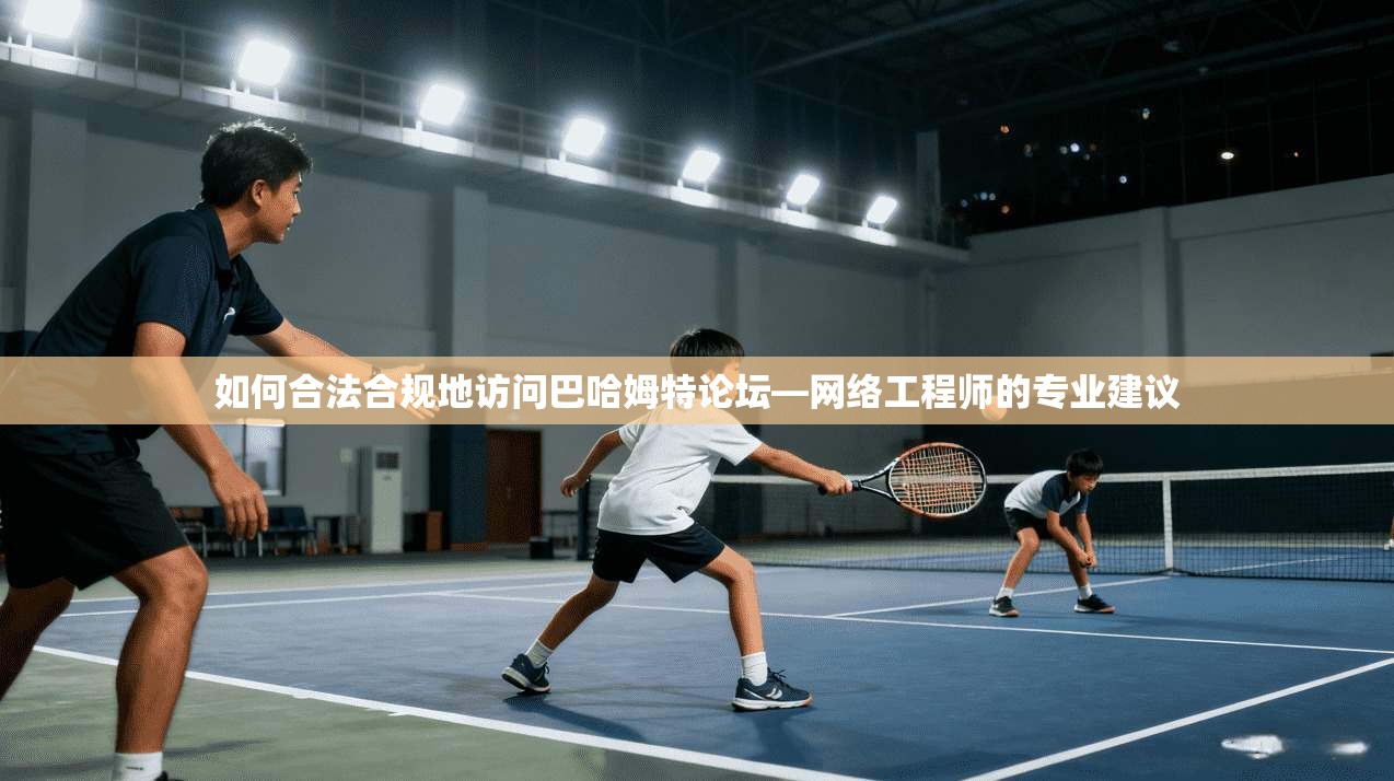 如何合法合规地访问巴哈姆特论坛—网络工程师的专业建议
