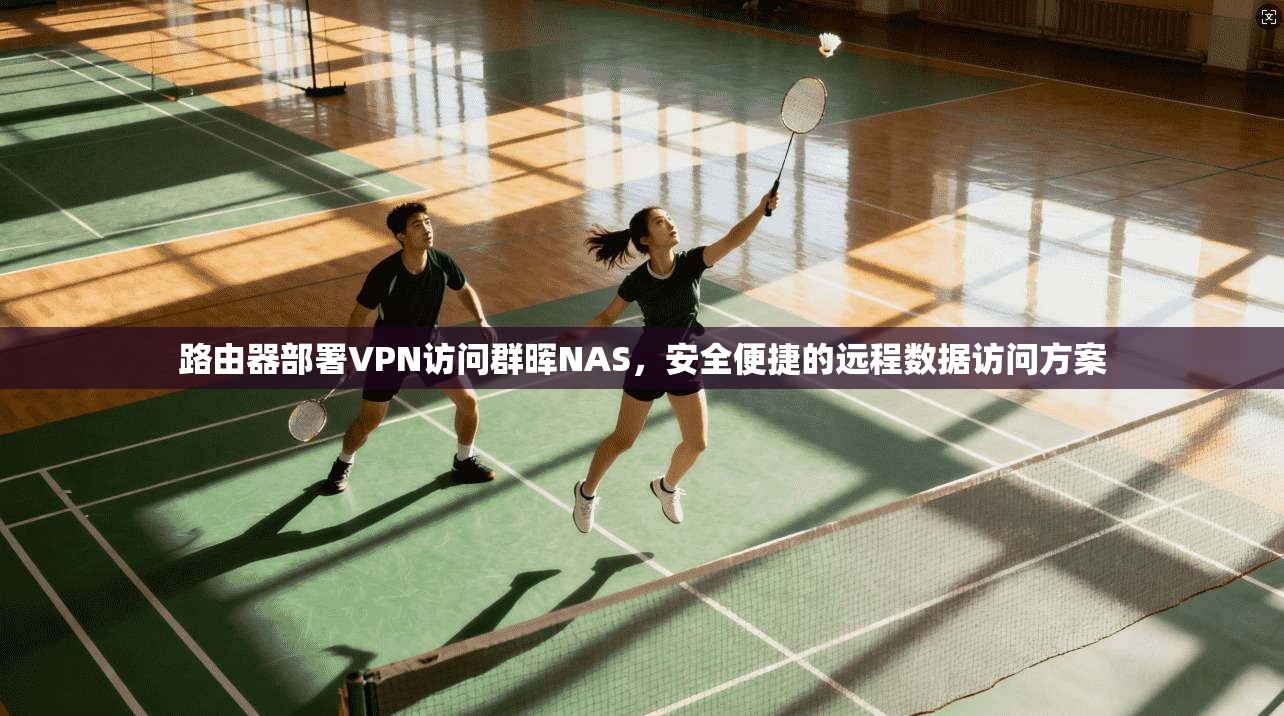 路由器部署VPN访问群晖NAS,安全便捷的远程数据访问方案 路由器部署VPN访问群晖NAS,安全便捷的远程数据访问方案