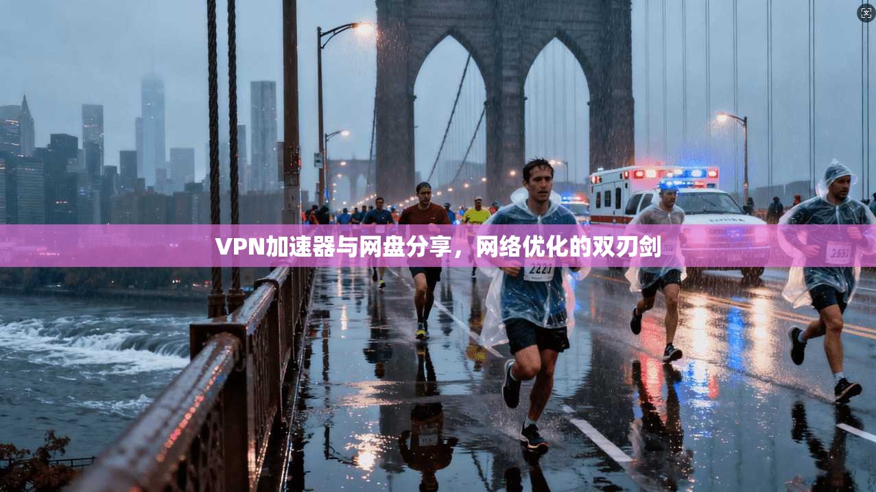 VPN加速器与网盘分享,网络优化的双刃剑