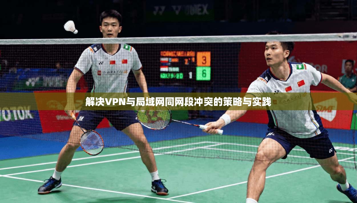 解决VPN与局域网同网段冲突的策略与实践 解决VPN与局域网同网段冲突的策略与实践