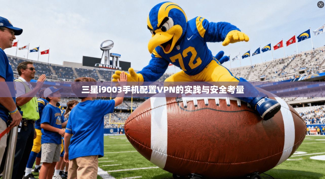 三星i9003手机配置VPN的实践与安全考量 三星i9003手机配置VPN的实践与安全考量