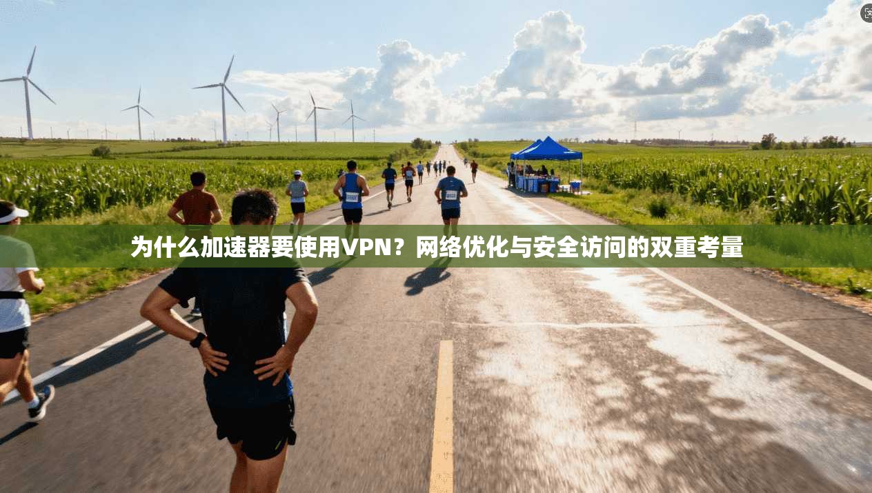 为什么加速器要使用VPN?网络优化与安全访问的双重考量 为什么加速器要使用VPN?网络优化与安全访问的双重考量