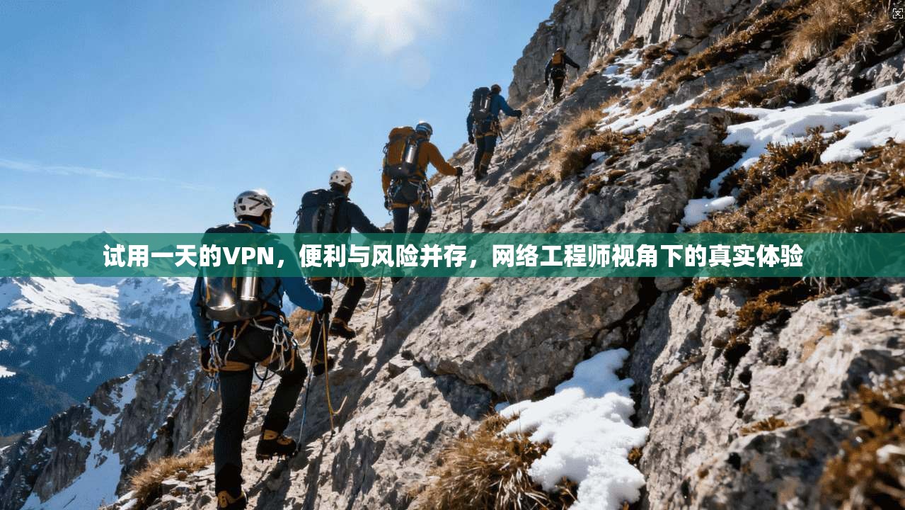 试用一天的VPN,便利与风险并存,网络工程师视角下的真实体验 试用一天的VPN,便利与风险并存,网络工程师视角下的真实体验