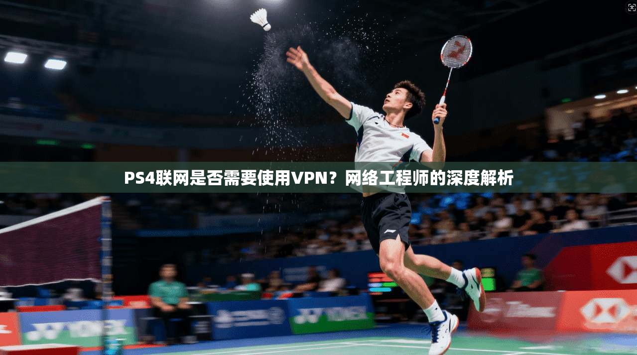 PS4联网是否需要使用VPN?网络工程师的深度解析 PS4联网是否需要使用VPN?网络工程师的深度解析