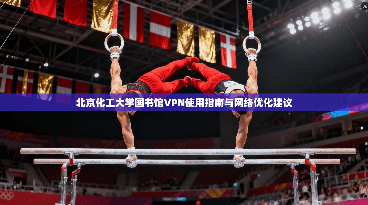 北京化工大学图书馆VPN使用指南与网络优化建议 北京化工大学图书馆VPN使用指南与网络优化建议