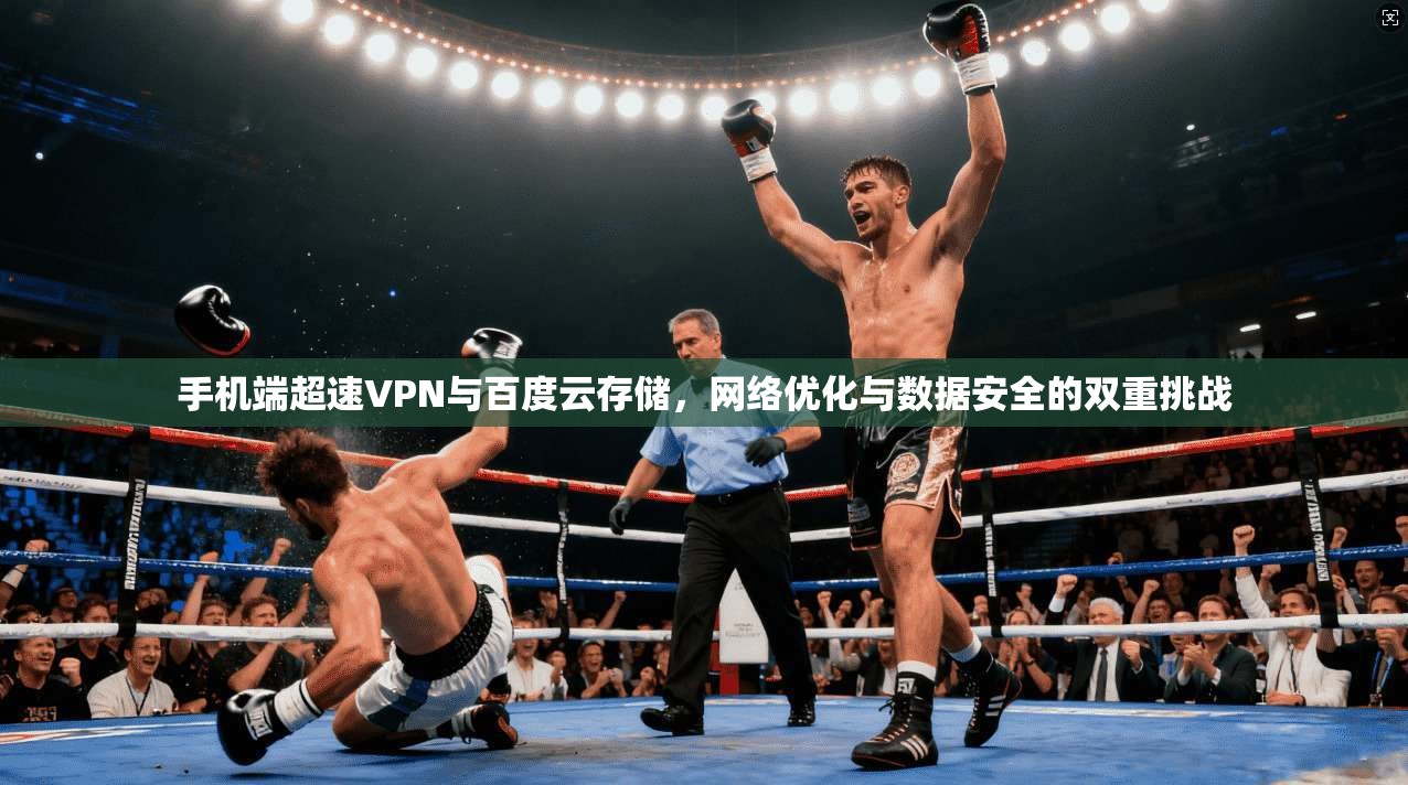 手机端超速VPN与百度云存储,网络优化与数据安全的双重挑战 手机端超速VPN与百度云存储,网络优化与数据安全的双重挑战
