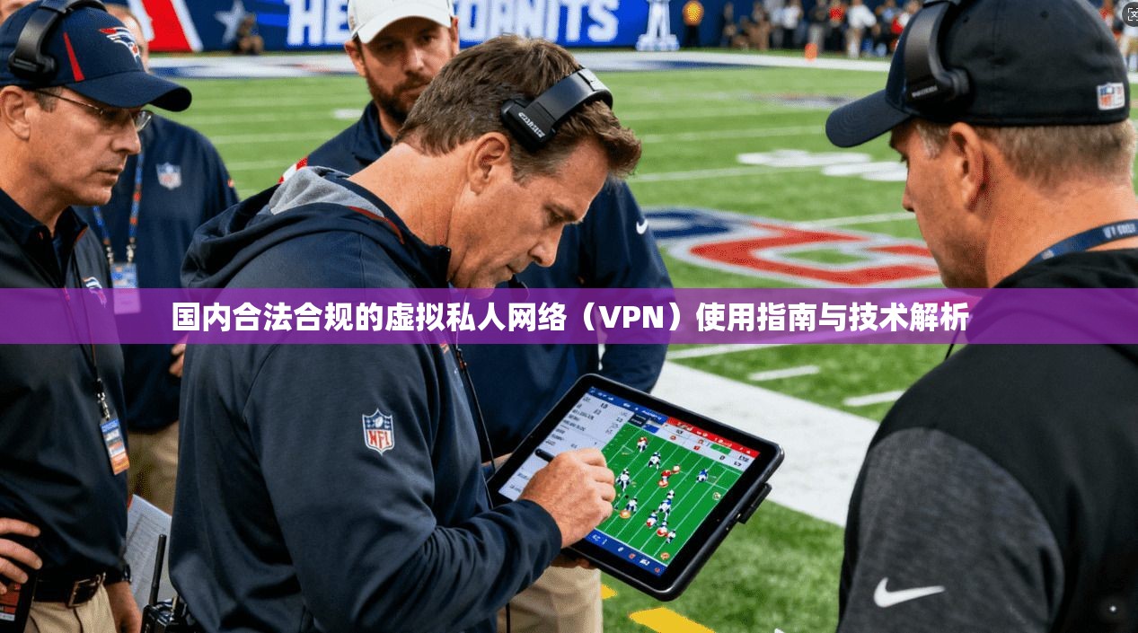国内合法合规的虚拟私人网络(VPN)使用指南与技术解析