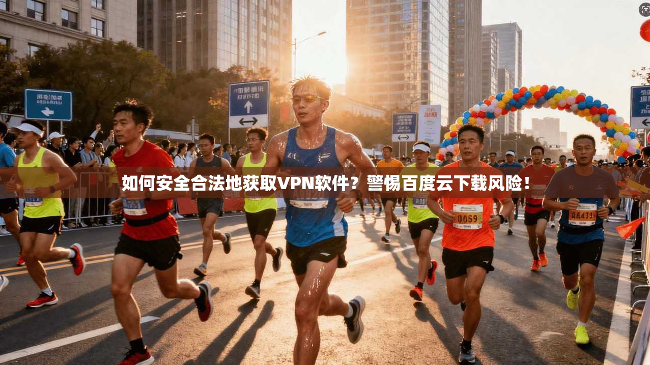 如何安全合法地获取VPN软件？警惕百度云下载风险！