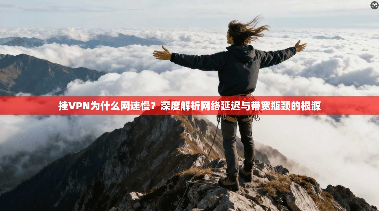 挂VPN为什么网速慢?深度解析网络延迟与带宽瓶颈的根源 挂VPN为什么网速慢?深度解析网络延迟与带宽瓶颈的根源