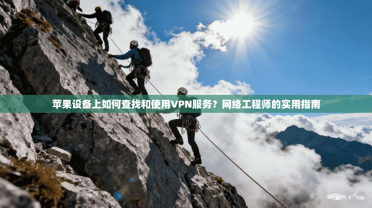 苹果设备上如何查找和使用VPN服务?网络工程师的实用指南