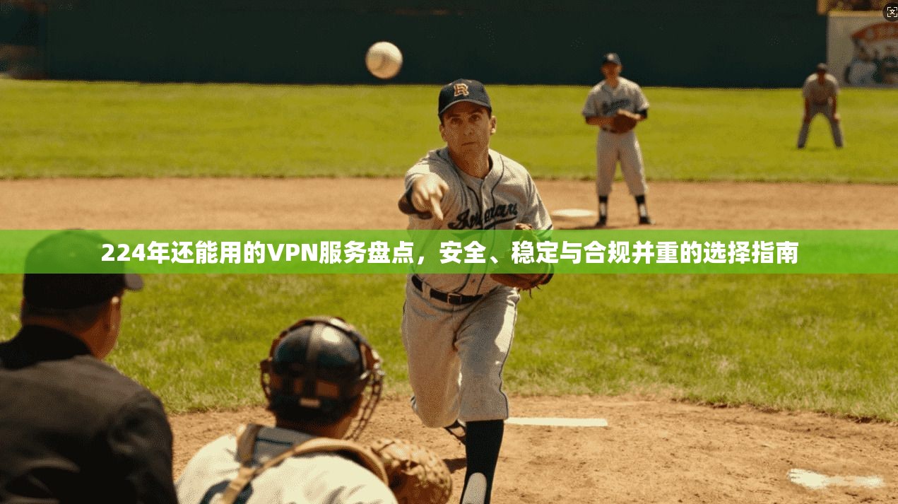 224年还能用的VPN服务盘点,安全、稳定与合规并重的选择指南 224年还能用的VPN服务盘点,安全、稳定与合规并重的选择指南