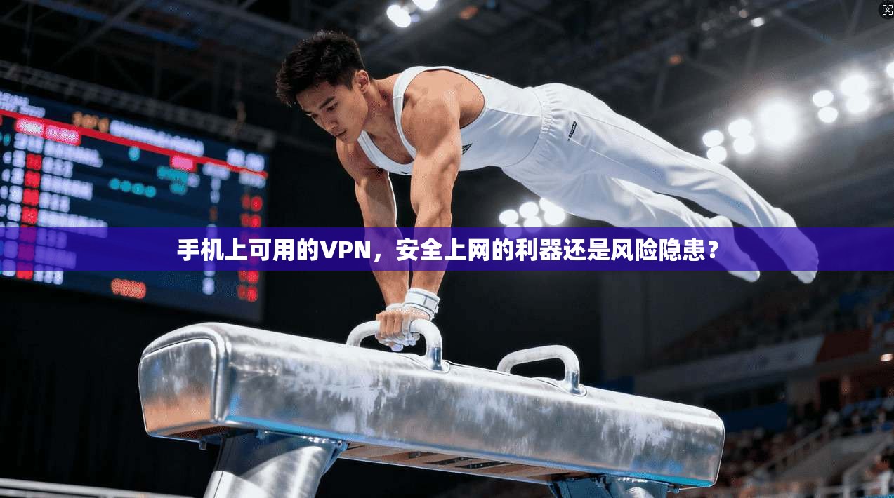 手机上可用的VPN,安全上网的利器还是风险隐患? 手机上可用的VPN,安全上网的利器还是风险隐患?