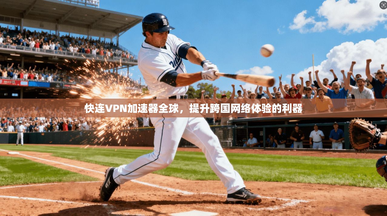 快连VPN加速器全球,提升跨国网络体验的利器 快连VPN加速器全球,提升跨国网络体验的利器