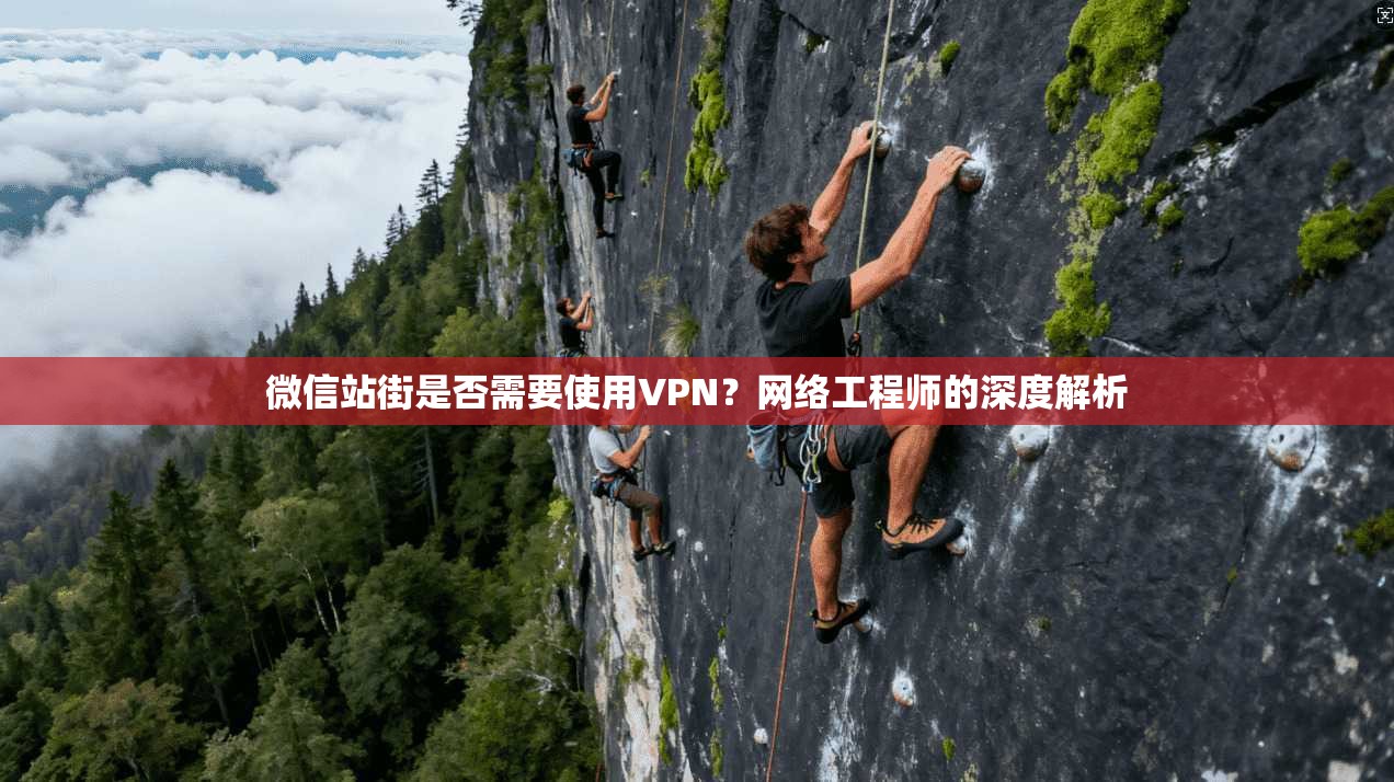 微信站街是否需要使用VPN？网络工程师的深度解析