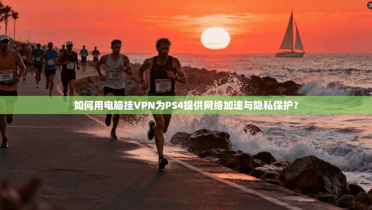 如何用电脑挂VPN为PS4提供网络加速与隐私保护? 如何用电脑挂VPN为PS4提供网络加速与隐私保护?