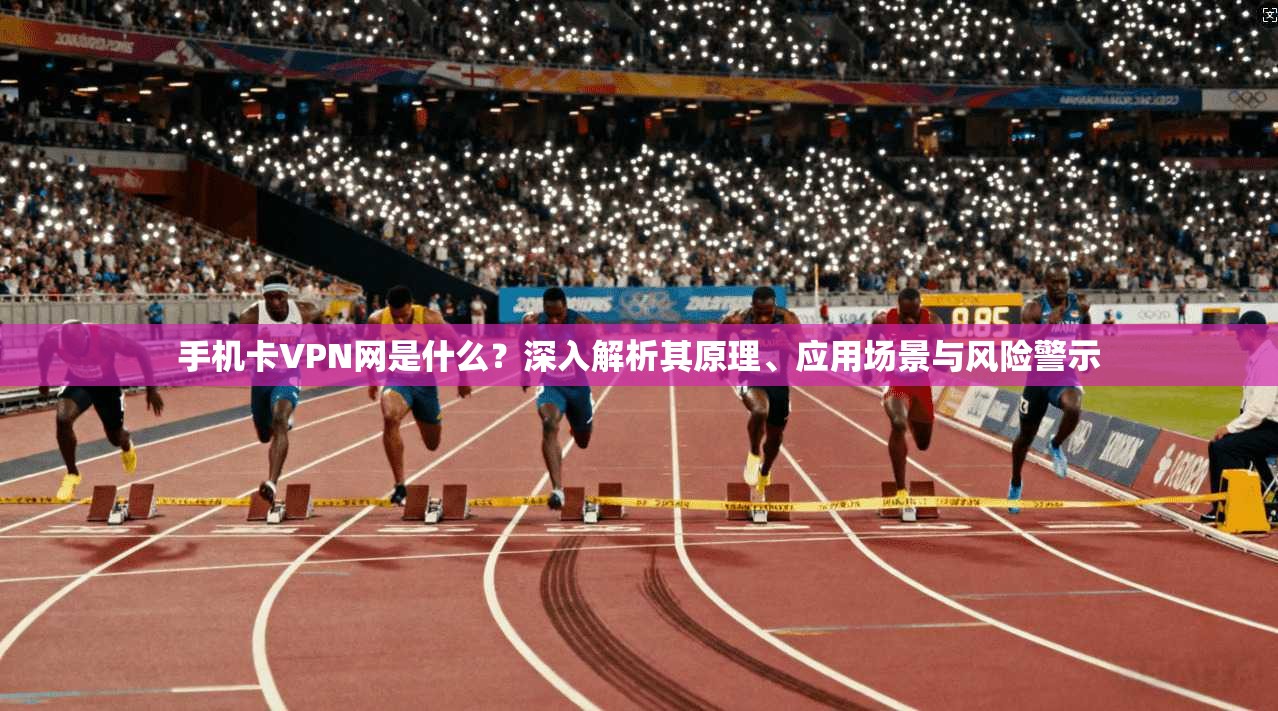 手机卡VPN网是什么?深入解析其原理、应用场景与风险警示 手机卡VPN网是什么?深入解析其原理、应用场景与风险警示