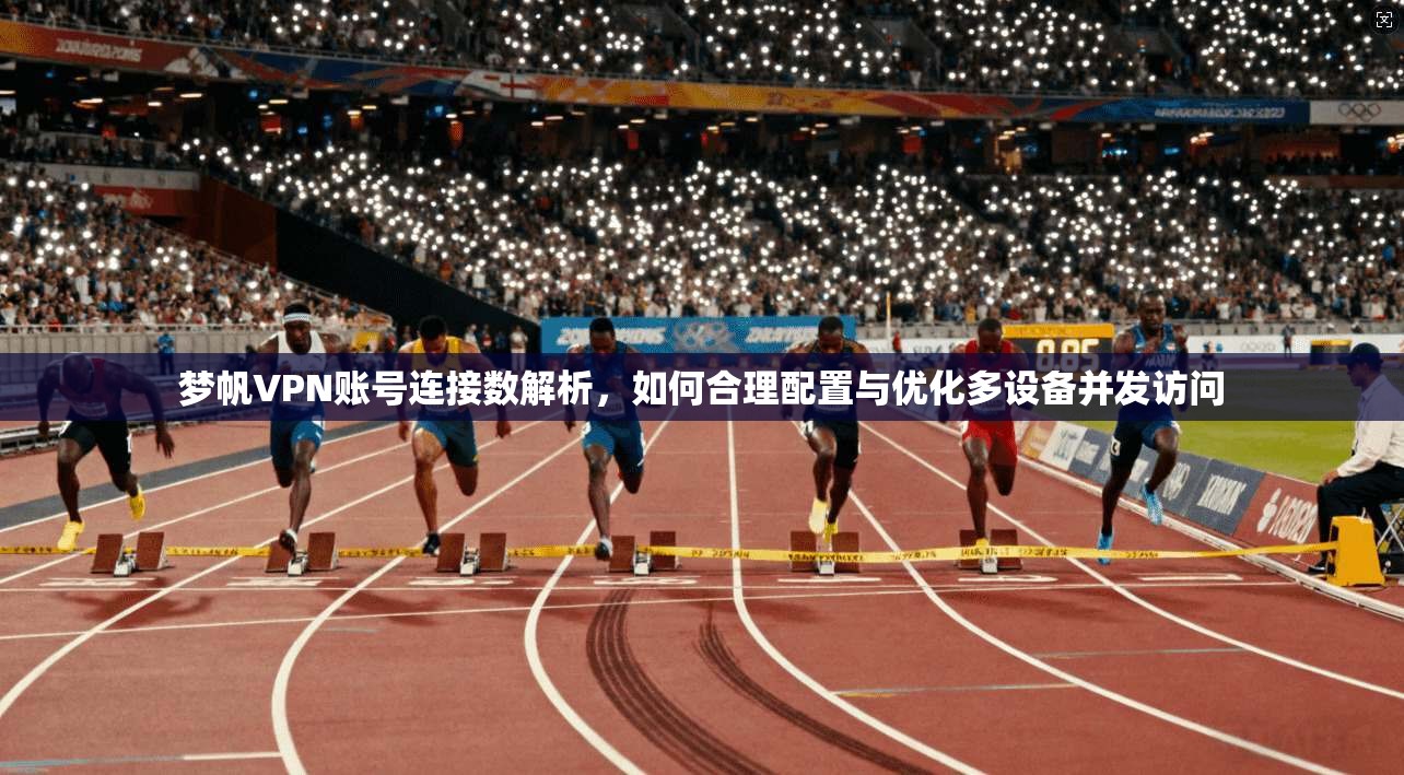 梦帆VPN账号连接数解析,如何合理配置与优化多设备并发访问 梦帆VPN账号连接数解析,如何合理配置与优化多设备并发访问