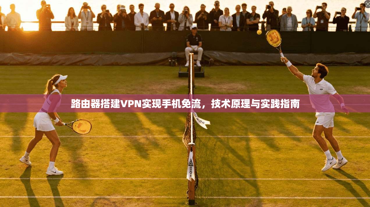 路由器搭建VPN实现手机免流,技术原理与实践指南 路由器搭建VPN实现手机免流,技术原理与实践指南