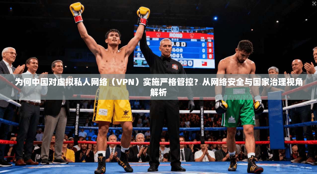 为何中国对虚拟私人网络(VPN)实施严格管控?从网络安全与国家治理视角解析 为何中国对虚拟私人网络(VPN)实施严格管控?从网络安全与国家治理视角解析