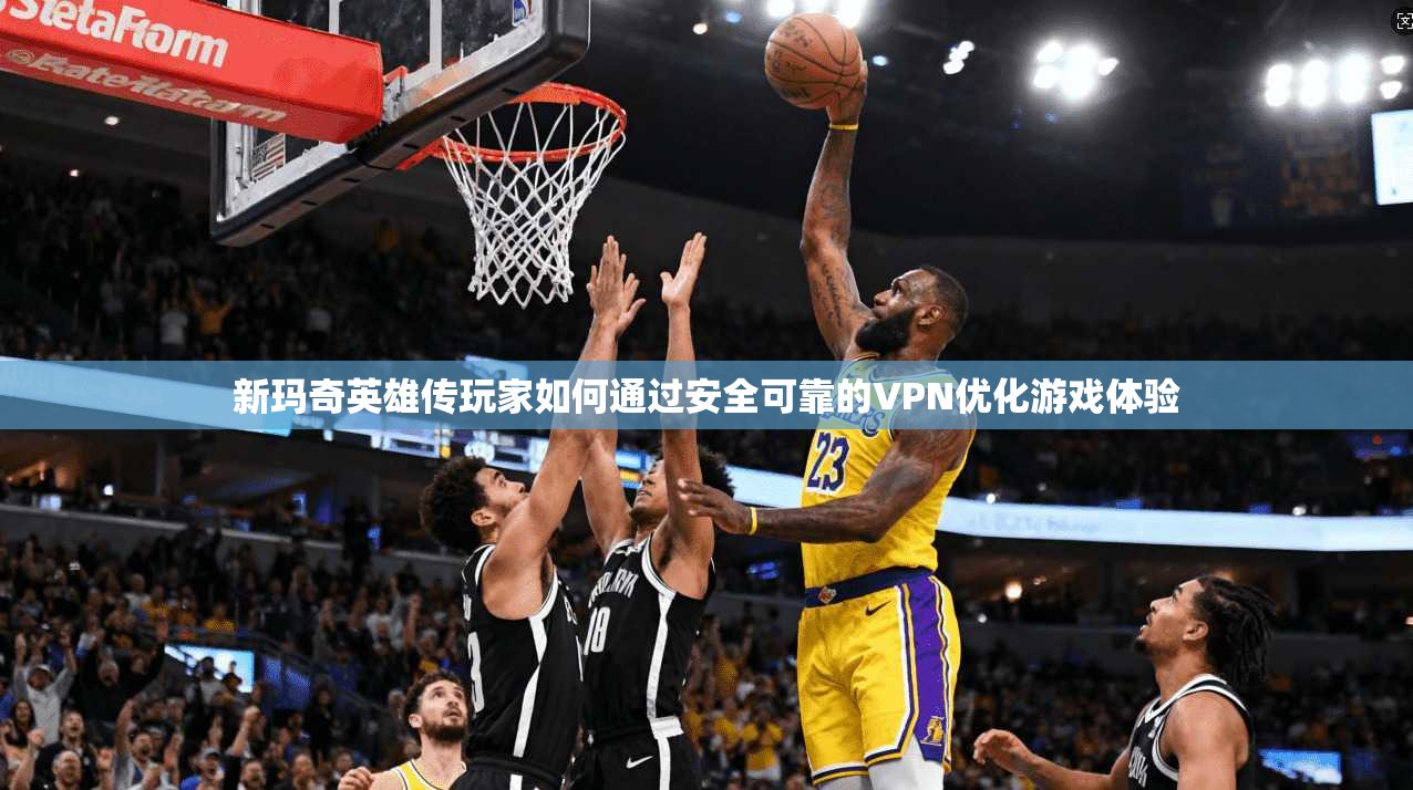 新玛奇英雄传玩家如何通过安全可靠的VPN优化游戏体验 新玛奇英雄传玩家如何通过安全可靠的VPN优化游戏体验