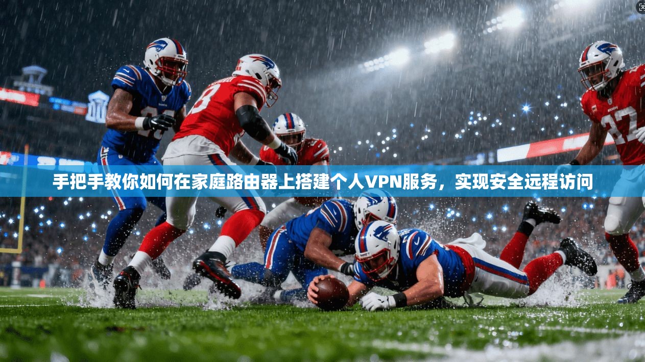 手把手教你如何在家庭路由器上搭建个人VPN服务,实现安全远程访问