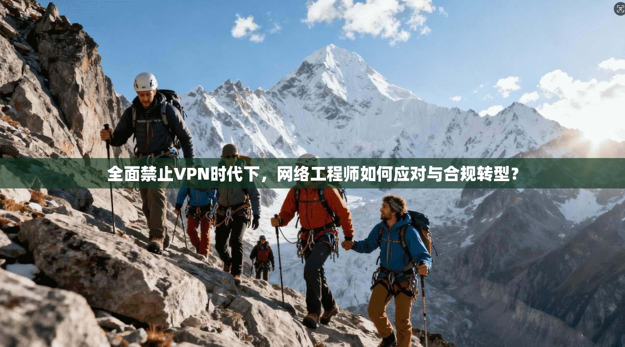全面禁止VPN时代下，网络工程师如何应对与合规转型？